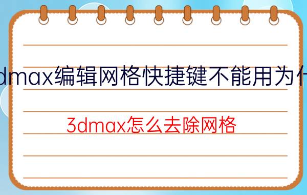 3dmax编辑网格快捷键不能用为什么 3dmax怎么去除网格？